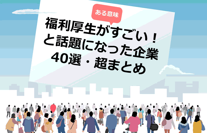 福利厚生がすごい！と話題になった企業40選・超まとめ